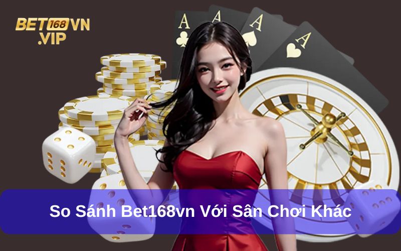 So sánh sân chơi Bet168vn